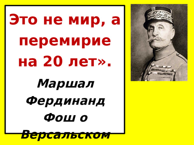 Это не мир, а перемирие на 20 лет». Маршал Фердинанд Фош о Версальском мире 