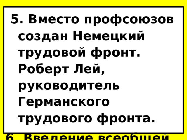  5. Вместо профсоюзов создан Немецкий трудовой фронт. Роберт Лей, руководитель Германского трудового фронта. 6. Введение всеобщей трудовой повинности . 