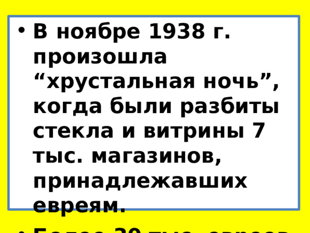 В ноябре 1938 г. произошла “хрустальная ночь”, когда были разбиты стекла и витрины 7 тыс. магазинов, принадлежавших евреям. Более 30 тыс. евреев отправлены в концлагеря . 