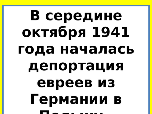 В середине октября 1941 года началась депортация евреев из Германии в Польшу. 