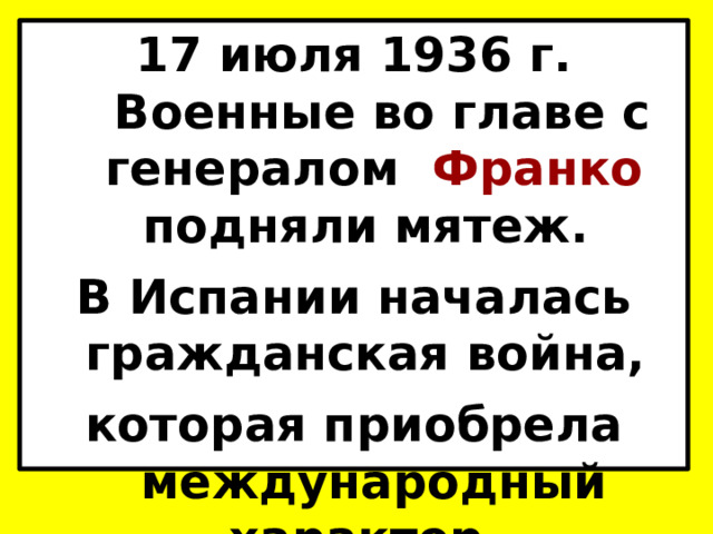 17 июля 1936 г.  Военные во главе с генералом  Франко подняли мятеж. В Испании началась гражданская война, которая приобрела международный характер. 