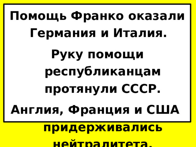 Помощь Франко оказали Германия и Италия.  Руку помощи республиканцам протянули СССР. Англия, Франция и США придерживались нейтралитета. 