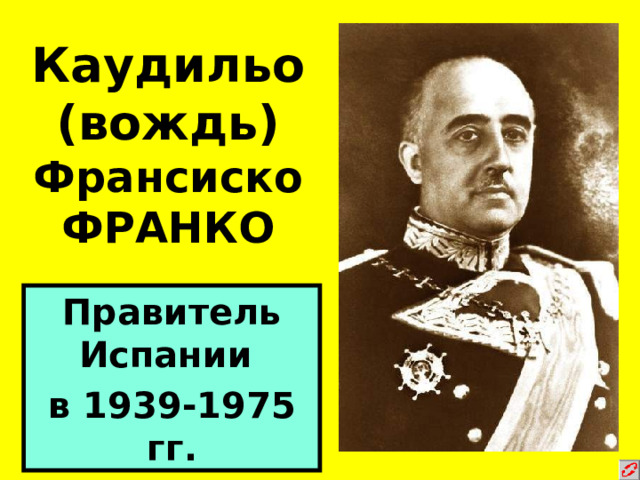 Каудильо (вождь) Франсиско  ФРАНКО Правитель Испании в 1939-1975 гг. 