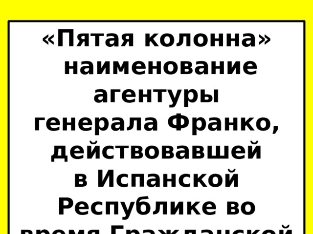 «Пятая колонна»  наименование агентуры генерала Франко, действовавшей в Испанской Республике во время Гражданской войны . 