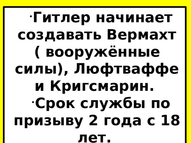 Гитлер начинает создавать Вермахт ( вооружённые силы), Люфтваффе и Кригсмарин. Срок службы по призыву 2 года с 18 лет. 