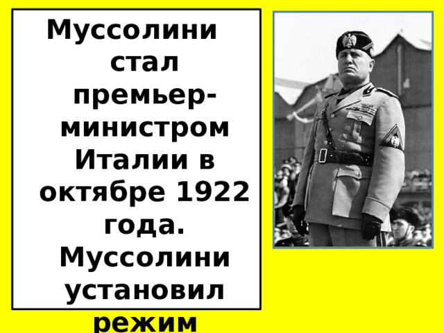 Муссолини стал премьер-министром Италии в октябре 1922 года. Муссолини установил режим единоличной власти . 