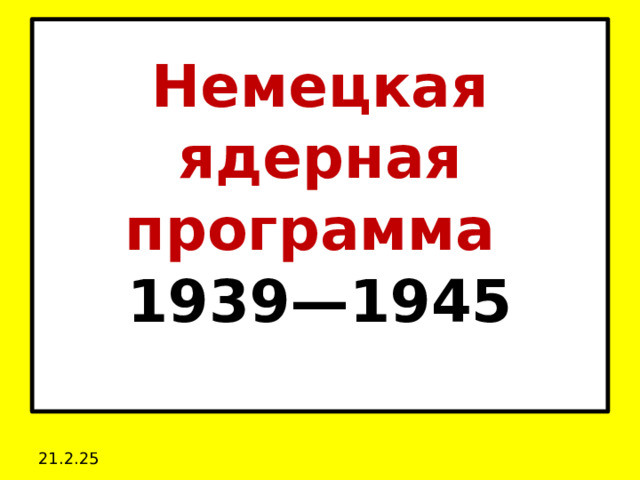 Немецкая ядерная программа   1939—1945   21.2.25 