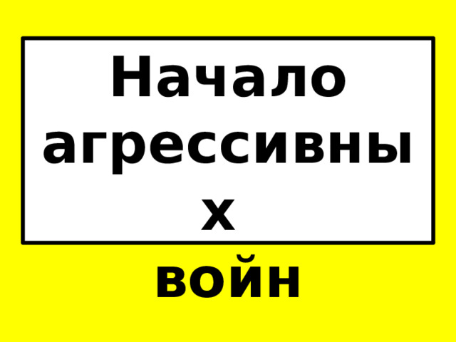 Начало агрессивных  войн   