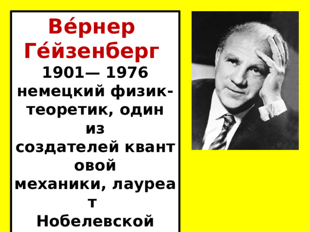 Ве́рнер Ге́йзенберг  1901— 1976 немецкий физик-теоретик, один из создателей квантовой механики, лауреат  Нобелевской премии по физике (1932). 21.2.25 
