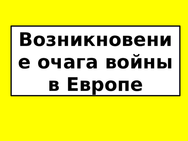 Возникновение очага войны в Европе 