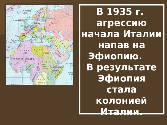 В 1935 г. агрессию начала Италии напав на Эфиопию. В результате Эфиопия стала колонией Италии. 