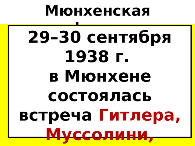Мюнхенская конференция 29–30 сентября 1938 г.  в Мюнхене состоялась встреча Гитлера, Муссолини, Чемберлена  и Даладье. 