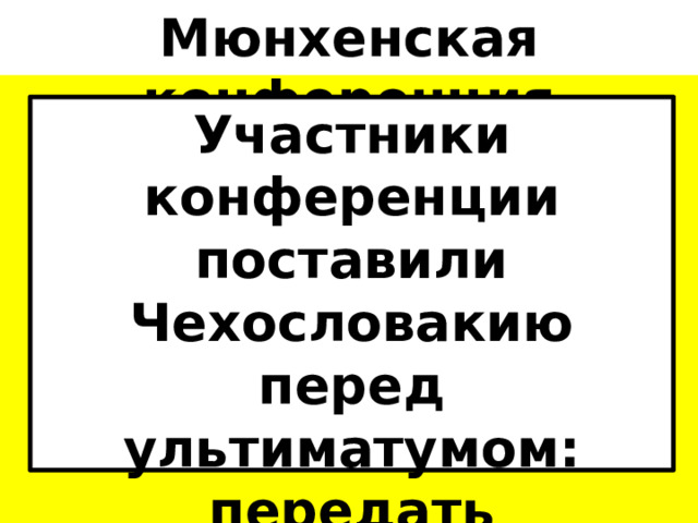 Мюнхенская конференция Участники конференции поставили Чехословакию перед ультиматумом: передать Судетскую область в течение 10 дней. 