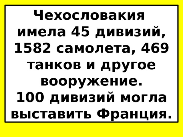 Чехословакия имела 45 дивизий, 1582 самолета, 469 танков и другое вооружение. 100 дивизий могла выставить Франция. 