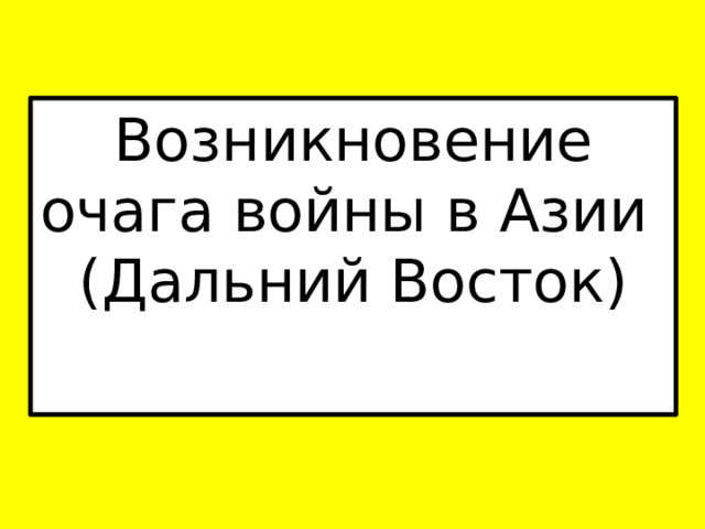 Возникновение очага войны в Азии  (Дальний Восток)   