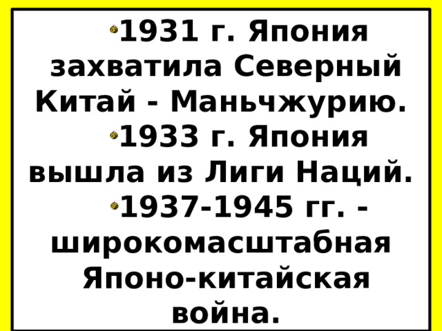 1931 г. Япония захватила Северный Китай - Маньчжурию. 1933 г. Япония вышла из Лиги Наций. 1937-1945 гг. - широкомасштабная Японо-китайская война. 