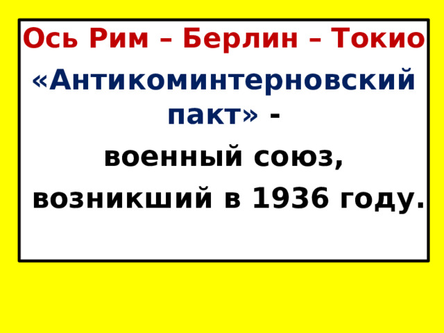 Ось Рим – Берлин – Токио «Антикоминтерновский пакт» - военный союз,  возникший в 1936 году. 