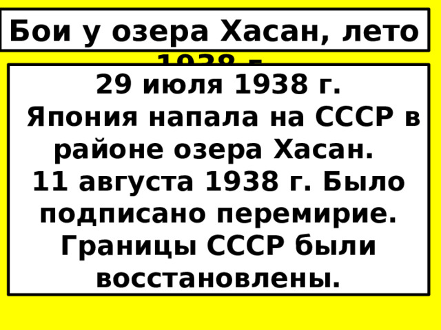 Бои у озера Хасан, лето 1938 г. 29 июля 1938 г.  Япония напала на СССР в районе озера Хасан. 11 августа 1938 г. Было подписано перемирие. Границы СССР были восстановлены. 