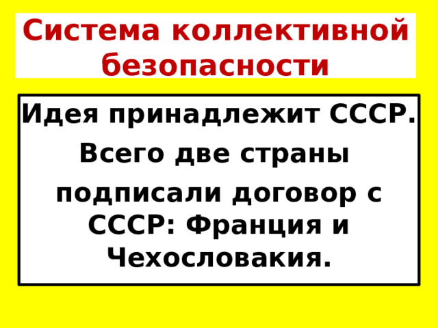 Система коллективной безопасности Идея принадлежит СССР. Всего две страны подписали договор с СССР: Франция и Чехословакия. 