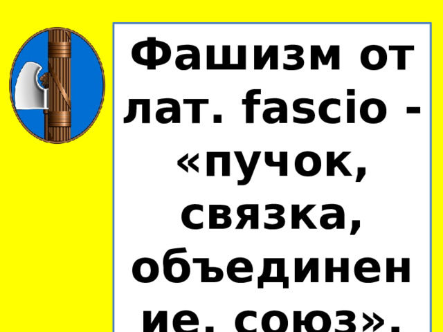 Фашизм от лат. fascio - «пучок, связка, объединение, союз». 