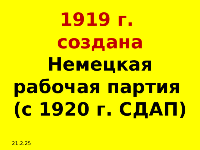 1919 г.  создана  Немецкая рабочая партия  (с 1920 г. СДАП) 21.2.25 