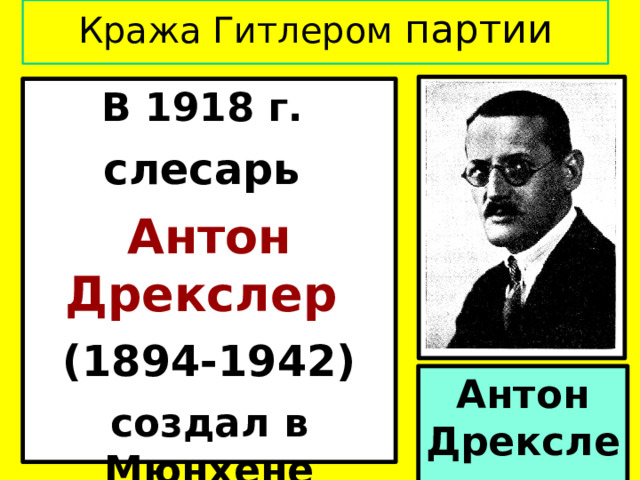 Кража Гитлером партии В 1918 г. слесарь Антон Дрекслер (1894-1942) создал в Мюнхене рабочий кружок. Антон Дрекслер 