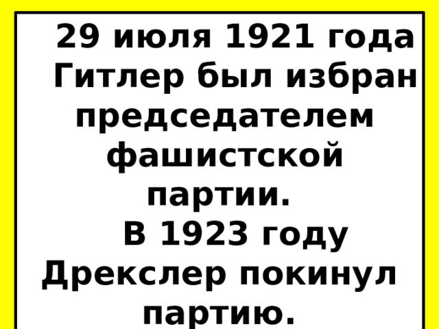 29 июля 1921 года Гитлер был избран председателем фашистской партии. В 1923 году Дрекслер покинул партию. Умер в феврале 1942 года в Мюнхене. 