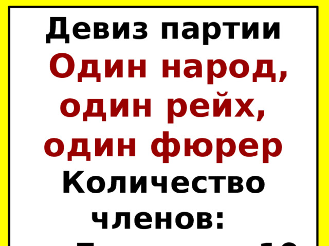 Девиз партии  Один народ, один рейх, один фюрер Количество членов: от 7 чел. до 10 млн. чел. 