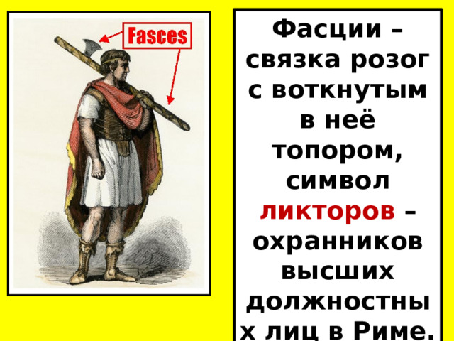 Фасции – связка розог с воткнутым в неё топором, символ ликторов – охранников высших должностных лиц в Риме. 