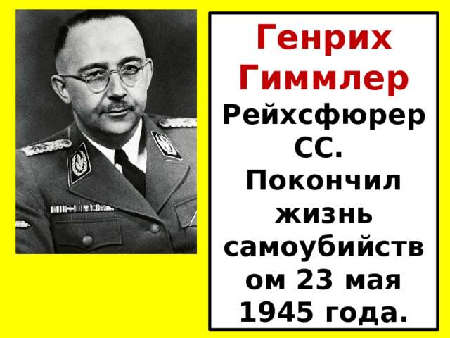 Генрих Гиммлер Рейхсфюрер СС. Покончил жизнь самоубийством 23 мая 1945 года. 