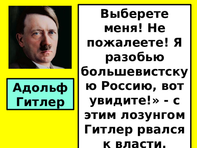 Выберете меня! Не пожалеете! Я разобью большевистскую Россию, вот увидите!» - с этим лозунгом Гитлер рвался к власти. Адольф Гитлер 