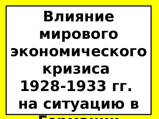 Влияние мирового экономического кризиса  1928-1933 гг.  на ситуацию в Германии 