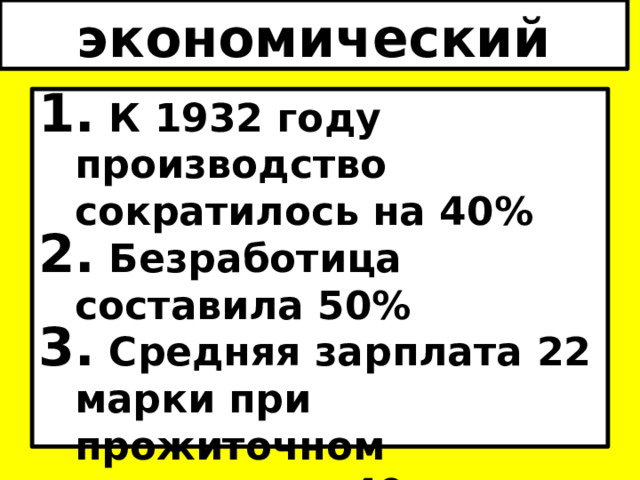 экономический кризис  К 1932 году производство сократилось на 40%  Безработица составила 50%  Средняя зарплата 22 марки при прожиточном минимуме – 40 марок.  Репарационные выплаты 