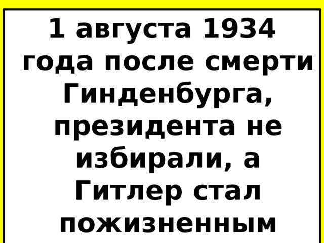 1 августа 1934 года после смерти Гинденбурга, президента не избирали, а Гитлер стал пожизненным «фюрером и рейхсканцлером». 