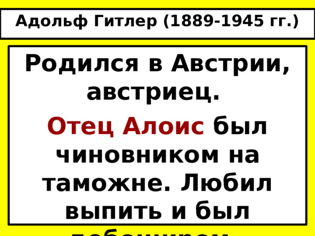Адольф Гитлер (1889-1945 гг.) Родился в Австрии, австриец. Отец Алоис был чиновником на таможне. Любил выпить и был дебоширом. 