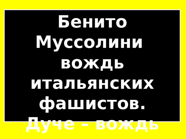 Бенито Муссолини вождь итальянских фашистов. Дуче – вождь итальянского народа 
