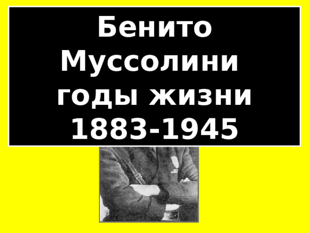 Бенито Муссолини годы жизни 1883-1945 