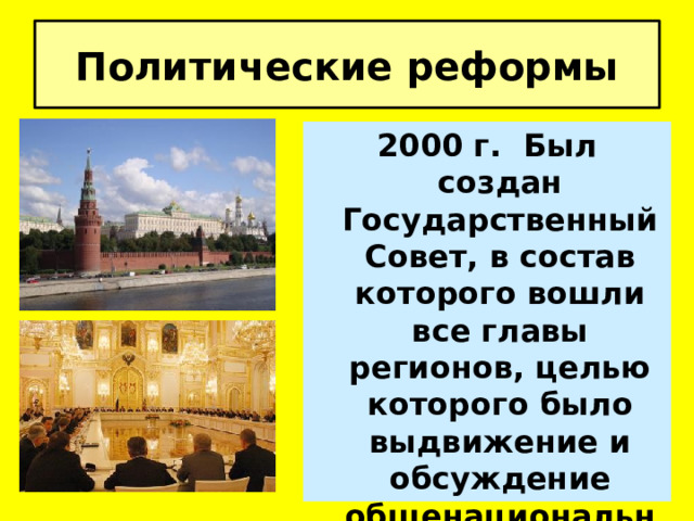 Политические реформы 2000 г. Был создан Государственный Совет, в состав которого вошли все главы регионов, целью которого было выдвижение и обсуждение общенациональных проектов. 