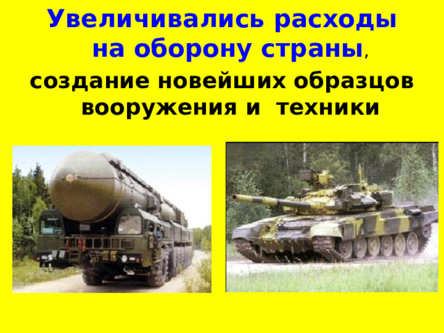 Увеличивались расходы на оборону страны , создание новейших образцов вооружения и техники 