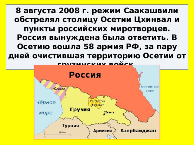 8 августа 2008 г. режим Саакашвили обстрелял столицу Осетии Цхинвал и пункты российских миротворцев. Россия вынуждена была ответить. В Осетию вошла 58 армия РФ, за пару дней очистившая территорию Осетии от грузинских войск. 