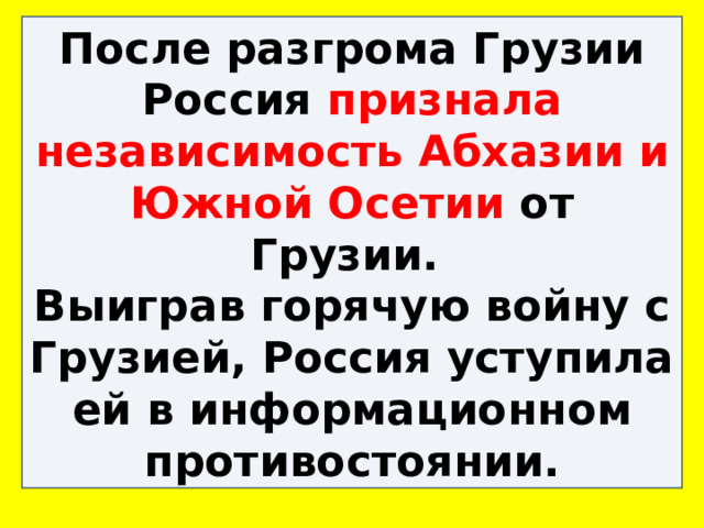 После разгрома Грузии Россия признала независимость Абхазии и Южной Осетии от Грузии. Выиграв горячую войну с Грузией, Россия уступила ей в информационном противостоянии. 