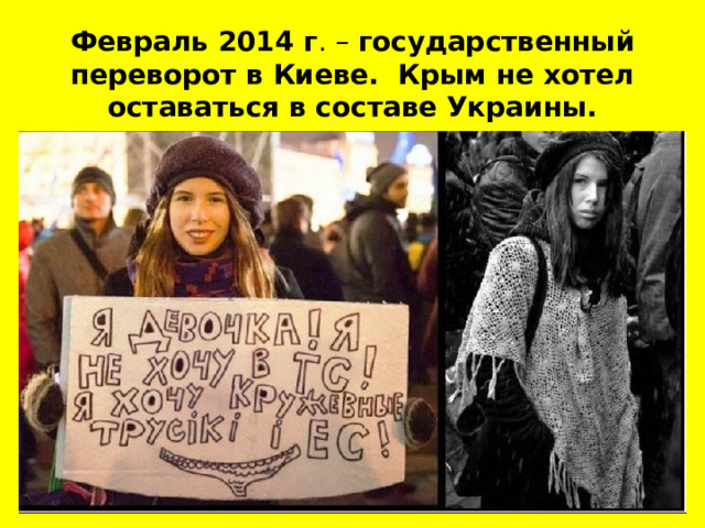 Февраль 2014 г . – государственный переворот в Киеве. Крым не хотел оставаться в составе Украины. 
