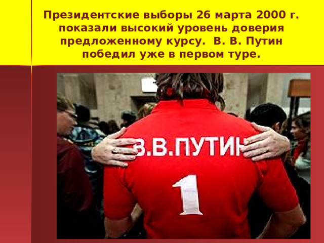  Президентские выборы 26 марта 2000 г. показали высокий уровень доверия предложенному курсу. В. В. Путин победил уже в первом туре.   