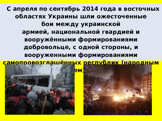  С апреля по сентябрь 2014 года в восточных областях Украины шли ожесточенные бои между украинской армией, национальной гвардией и вооружёнными формированиями добровольце, с одной стороны, и вооруженными формированиями самопровозглашённых республик (народным ополчением), с другой. 
