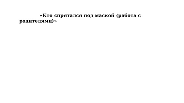  «Кто спрятался под маской (работа с родителями)» 