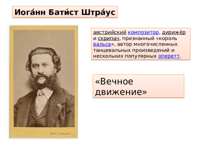 Иога́нн Бати́ст Штра́ус австрийский  композитор , дирижёр и скрипач , признанный «король вальса », автор многочисленных танцевальных произведений и нескольких популярных оперетт . «Вечное движение» 