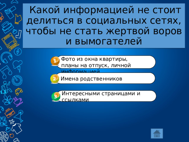  Какой информацией не стоит делиться в социальных сетях, чтобы не стать жертвой воров и вымогателей Фото из окна квартиры, планы на отпуск, личной информацией 1 Имена родственников 2 Интересными страницами и ссылками 3 3 