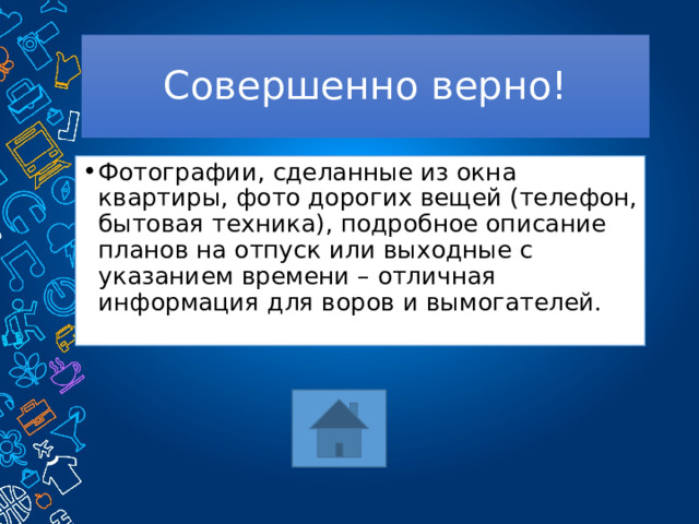 Совершенно верно! Фотографии, сделанные из окна квартиры, фото дорогих вещей (телефон, бытовая техника), подробное описание планов на отпуск или выходные с указанием времени – отличная информация для воров и вымогателей. 