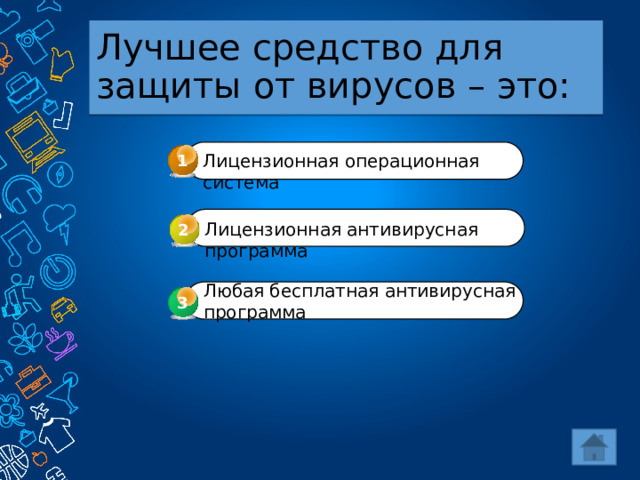 Лучшее средство для защиты от вирусов – это: Лицензионная операционная система 1 Лицензионная антивирусная программа 2 Любая бесплатная антивирусная программа 3 3 