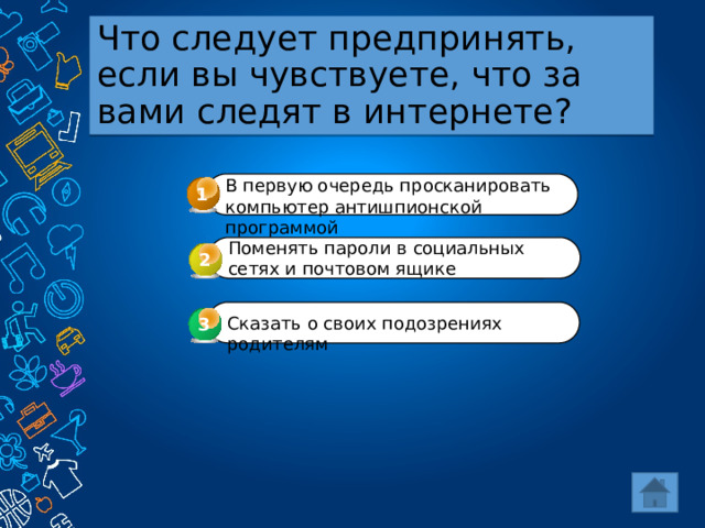 Что следует предпринять, если вы чувствуете, что за вами следят в интернете? В первую очередь просканировать компьютер антишпионской программой 1 Поменять пароли в социальных сетях и почтовом ящике 2 Сказать о своих подозрениях родителям 3 3 